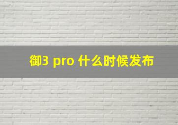 御3 pro 什么时候发布